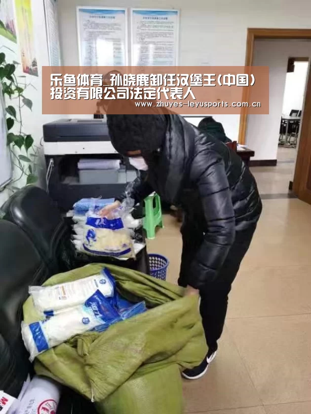 乐鱼体育_孙晓鹿卸任汉堡王(中国)投资有限公司法定代表人(图3) 乐鱼网站