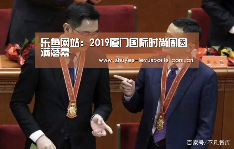 乐鱼网站:2019厦门国际时尚周圆满落幕(图2) 乐鱼网站